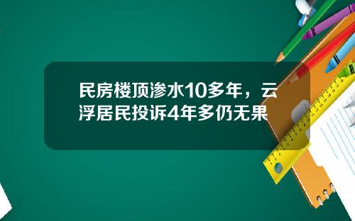 民房楼顶渗水10多年，云浮居民投诉4年多仍无果