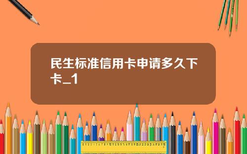 民生标准信用卡申请多久下卡_1