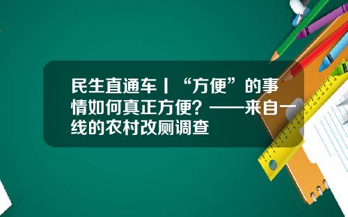 民生直通车丨“方便”的事情如何真正方便？——来自一线的农村改厕调查