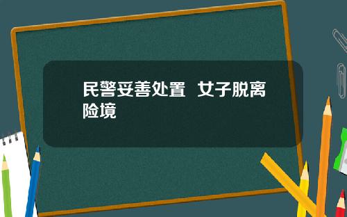 民警妥善处置  女子脱离险境