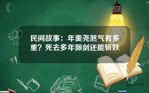 民间故事：年羹尧煞气有多重？死去多年佩剑还能斩妖