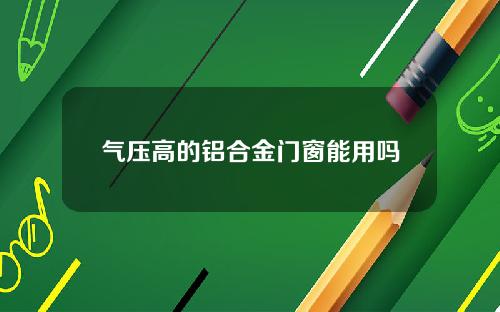 气压高的铝合金门窗能用吗