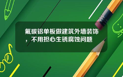 氟碳铝单板做建筑外墙装饰，不用担心生锈腐蚀问题