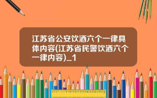 江苏省公安饮酒六个一律具体内容(江苏省民警饮酒六个一律内容)_1
