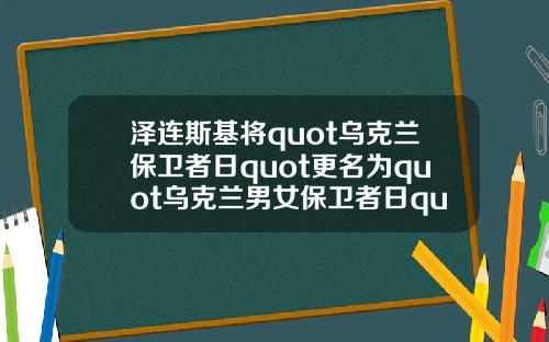 泽连斯基将quot乌克兰保卫者日quot更名为quot乌克兰男女保卫者日quot