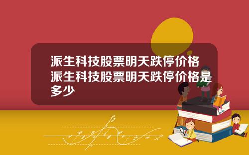派生科技股票明天跌停价格派生科技股票明天跌停价格是多少
