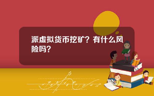 派虚拟货币挖矿？有什么风险吗？