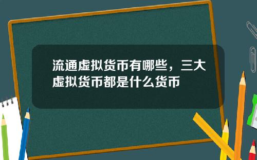 流通虚拟货币有哪些，三大虚拟货币都是什么货币