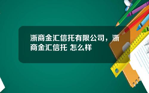 浙商金汇信托有限公司，浙商金汇信托 怎么样