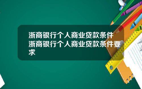 浙商银行个人商业贷款条件浙商银行个人商业贷款条件要求