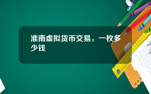 淮南虚拟货币交易，一枚多少钱