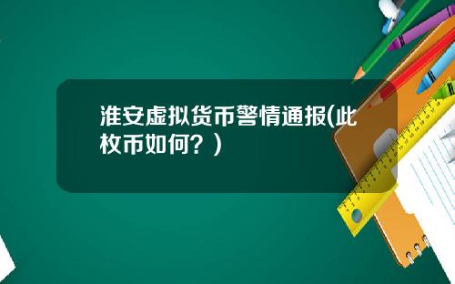 淮安虚拟货币警情通报(此枚币如何？)