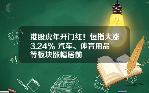 港股虎年开门红！恒指大涨3.24% 汽车、体育用品等板块涨幅居前