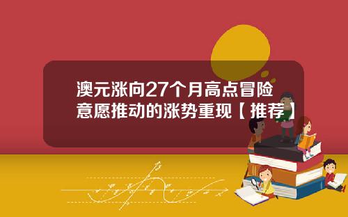 澳元涨向27个月高点冒险意愿推动的涨势重现【推荐】