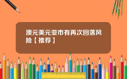 澳元美元亚市有再次回落风险【推荐】