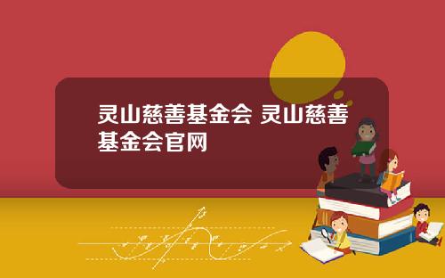 灵山慈善基金会 灵山慈善基金会官网