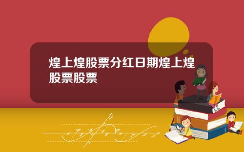 煌上煌股票分红日期煌上煌股票股票