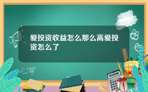 爱投资收益怎么那么高爱投资怎么了