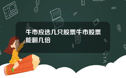 牛市应选几只股票牛市股票能翻几倍