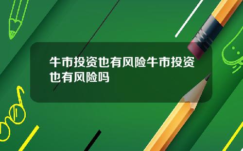 牛市投资也有风险牛市投资也有风险吗