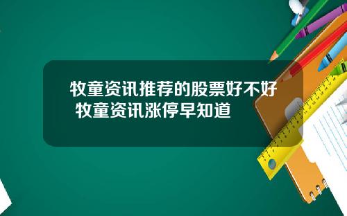 牧童资讯推荐的股票好不好 牧童资讯涨停早知道
