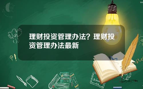 理财投资管理办法？理财投资管理办法最新