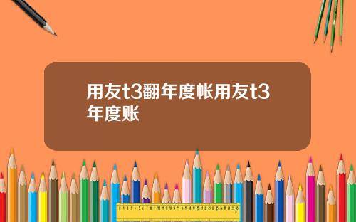 用友t3翻年度帐用友t3年度账