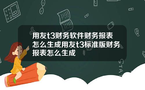 用友t3财务软件财务报表怎么生成用友t3标准版财务报表怎么生成