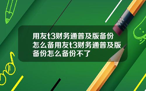 用友t3财务通普及版备份怎么备用友t3财务通普及版备份怎么备份不了