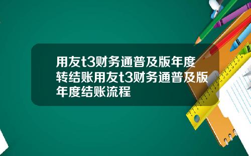 用友t3财务通普及版年度转结账用友t3财务通普及版年度结账流程
