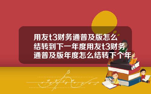 用友t3财务通普及版怎么结转到下一年度用友t3财务通普及版年度怎么结转下个年度