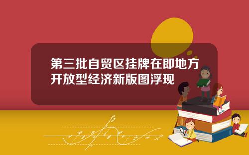第三批自贸区挂牌在即地方开放型经济新版图浮现