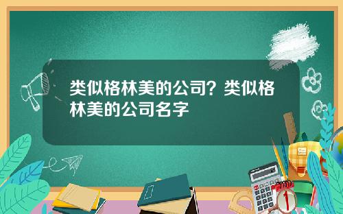类似格林美的公司？类似格林美的公司名字