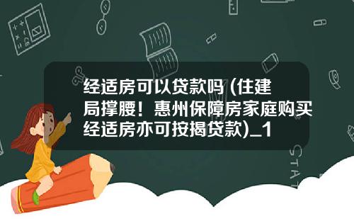 经适房可以贷款吗 (住建局撑腰！惠州保障房家庭购买经适房亦可按揭贷款)_1
