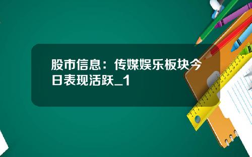 股市信息：传媒娱乐板块今日表现活跃_1