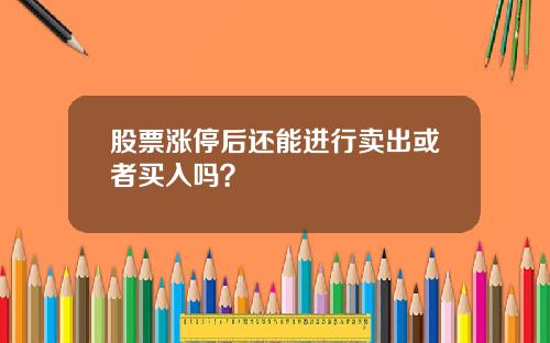 股票涨停后还能进行卖出或者买入吗？