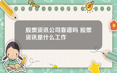 股票资讯公司靠谱吗 股票资讯是什么工作