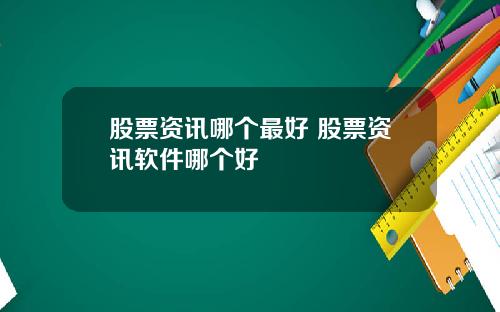 股票资讯哪个最好 股票资讯软件哪个好
