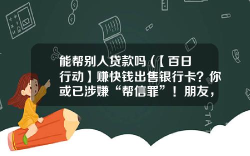 能帮别人贷款吗 (【百日行动】赚快钱出售银行卡？你或已涉嫌“帮信罪”！朋友，帮个忙)