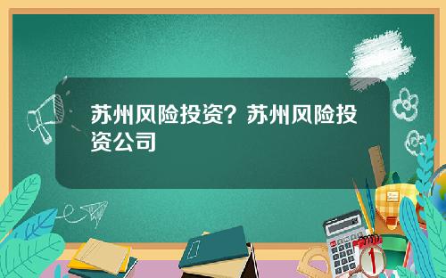 苏州风险投资？苏州风险投资公司