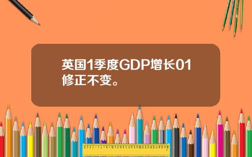 英国1季度GDP增长01修正不变。