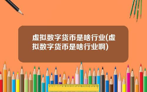 虚拟数字货币是啥行业(虚拟数字货币是啥行业啊)