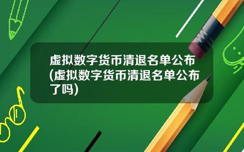 虚拟数字货币清退名单公布(虚拟数字货币清退名单公布了吗)