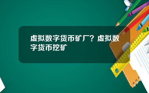 虚拟数字货币矿厂？虚拟数字货币挖矿