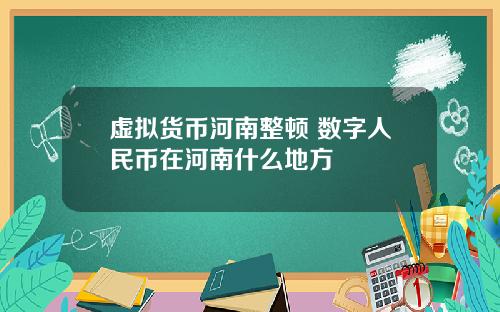 虚拟货币河南整顿 数字人民币在河南什么地方
