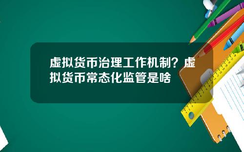 虚拟货币治理工作机制？虚拟货币常态化监管是啥