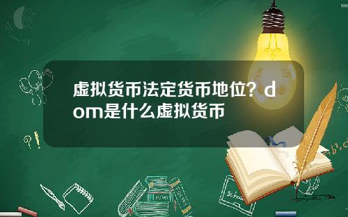 虚拟货币法定货币地位？dom是什么虚拟货币