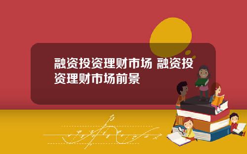 融资投资理财市场 融资投资理财市场前景