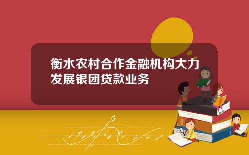 衡水农村合作金融机构大力发展银团贷款业务