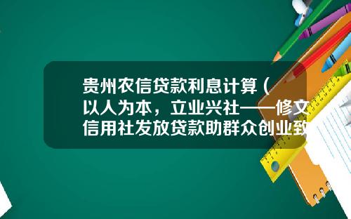 贵州农信贷款利息计算 (以人为本，立业兴社——修文信用社发放贷款助群众创业致富)